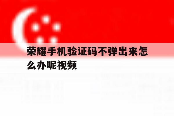 荣耀手机验证码不弹出来怎么办呢视频 荣耀手机验证码不弹出来怎么办呢视频
