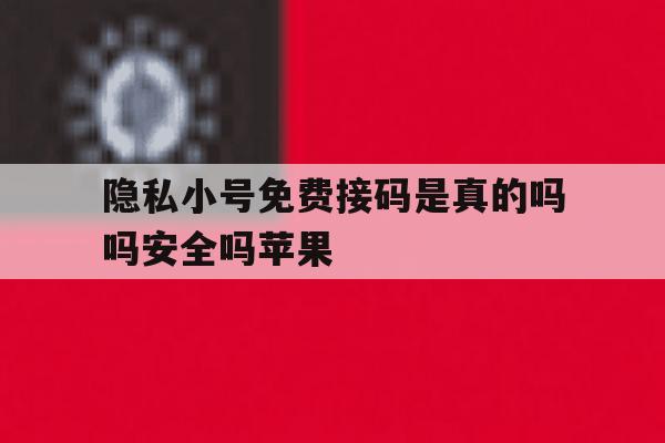 隐私小号免费接码是真的吗吗安全吗苹果 隐私小号免费接码是真的吗吗安全吗苹果