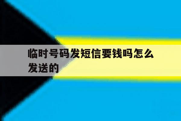 临时号码发短信要钱吗怎么发送的 临时号码发短信要钱吗怎么发送的