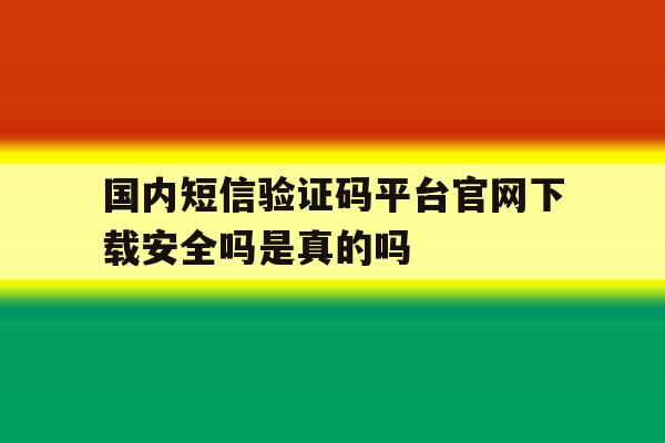 国内短信验证码平台官网下载安全吗是真的吗的简单介绍 国内短信验证码平台官网下载安全吗是真的吗的简单介绍