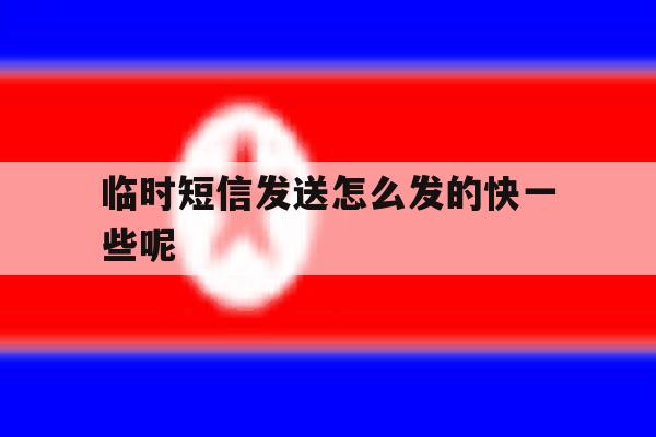 临时短信发送怎么发的快一些呢 临时短信发送怎么发的快一些呢