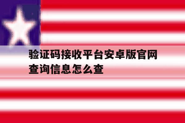 包含验证码接收平台安卓版官网查询信息怎么查的词条 包含验证码接收平台安卓版官网查询信息怎么查的词条