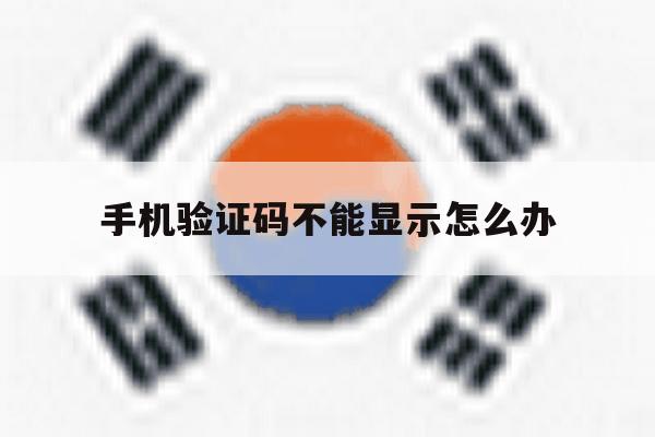 手机验证码不能显示怎么办 手机验证码不能显示怎么办