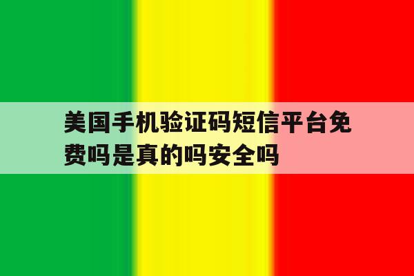 美国手机验证码短信平台免费吗是真的吗安全吗的简单介绍 美国手机验证码短信平台免费吗是真的吗安全吗的简单介绍