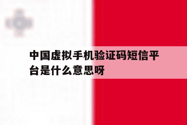 关于中国虚拟手机验证码短信平台是什么意思呀的信息 关于中国虚拟手机验证码短信平台是什么意思呀的信息
