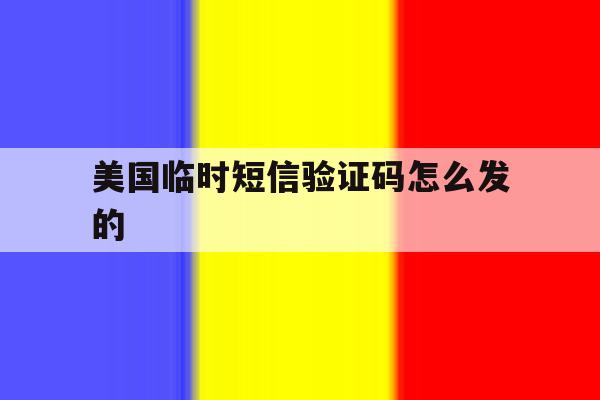 美国临时短信验证码怎么发的 美国临时短信验证码怎么发的