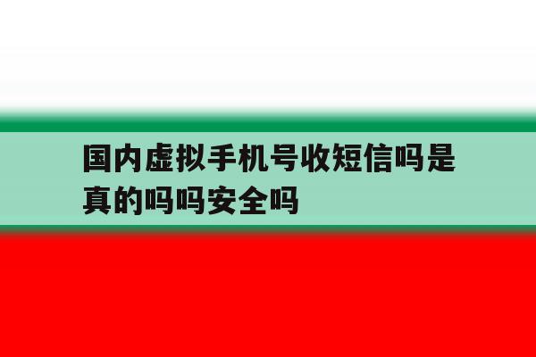 包含国内虚拟手机号收短信吗是真的吗吗安全吗的词条 包含国内虚拟手机号收短信吗是真的吗吗安全吗的词条