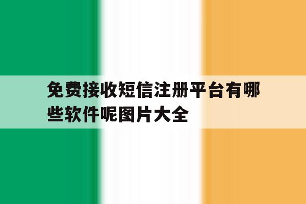 免费接收短信注册平台有哪些软件呢图片大全 免费接收短信注册平台有哪些软件呢图片大全
