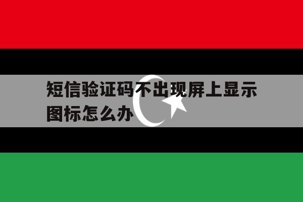 短信验证码不出现屏上显示图标怎么办 短信验证码不出现屏上显示图标怎么办