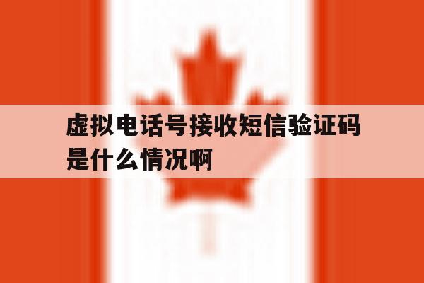 虚拟电话号接收短信验证码是什么情况啊 虚拟电话号接收短信验证码是什么情况啊