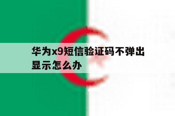 华为x9短信验证码不弹出显示怎么办 华为x9短信验证码不弹出显示怎么办