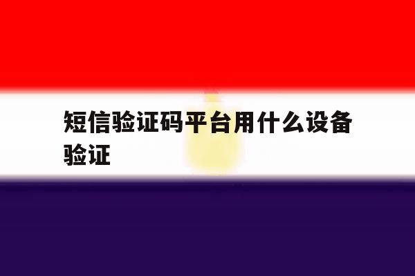 短信验证码平台用什么设备验证 短信验证码平台用什么设备验证