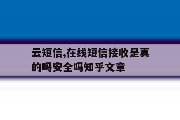 云短信,在线短信接收是真的吗安全吗知乎文章的简单介绍 云短信,在线短信接收是真的吗安全吗知乎文章的简单介绍
