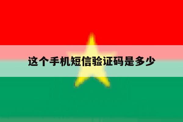 这个手机短信验证码是多少 这个手机短信验证码是多少