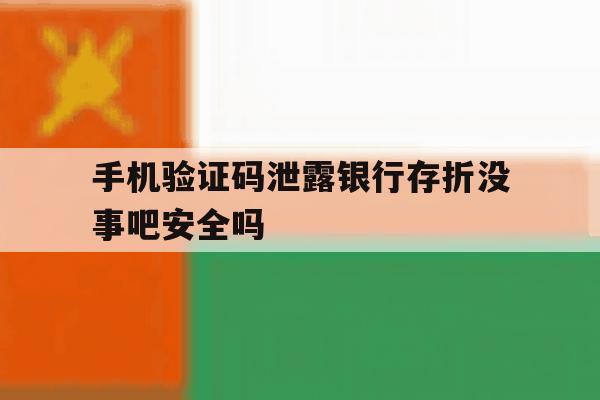 手机验证码泄露银行存折没事吧安全吗 手机验证码泄露银行存折没事吧安全吗