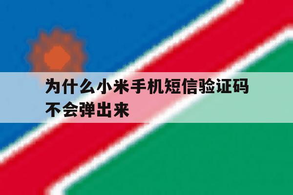 为什么小米手机短信验证码不会弹出来 为什么小米手机短信验证码不会弹出来