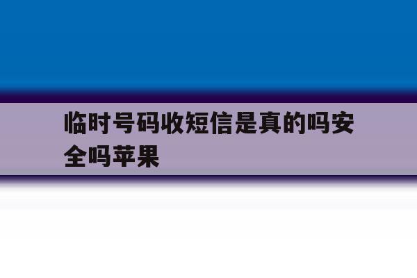 临时号码收短信是真的吗安全吗苹果 临时号码收短信是真的吗安全吗苹果