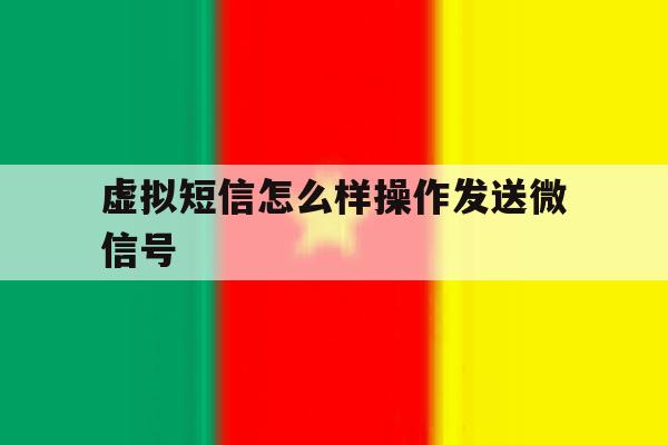 虚拟短信怎么样操作发送微信号 虚拟短信怎么样操作发送微信号