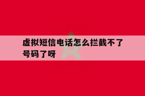 虚拟短信电话怎么拦截不了号码了呀 虚拟短信电话怎么拦截不了号码了呀