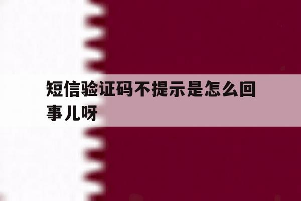 短信验证码不提示是怎么回事儿呀 短信验证码不提示是怎么回事儿呀