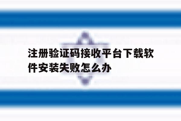 注册验证码接收平台下载软件安装失败怎么办