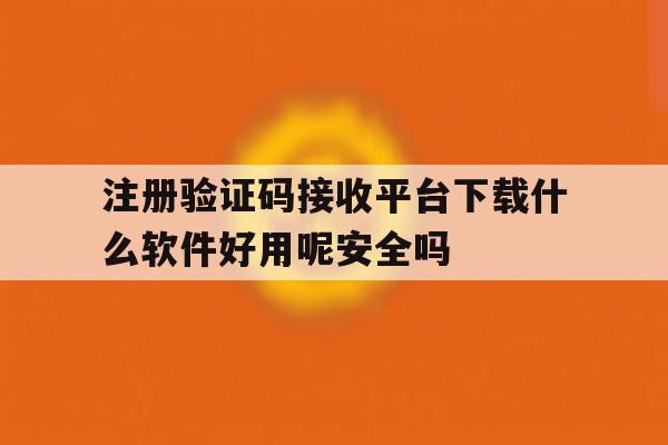 注册验证码接收平台下载什么软件好用呢安全吗的简单介绍