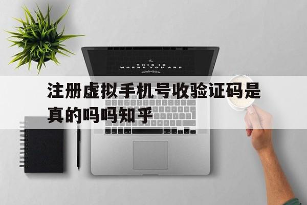注册虚拟手机号收验证码是真的吗吗知乎