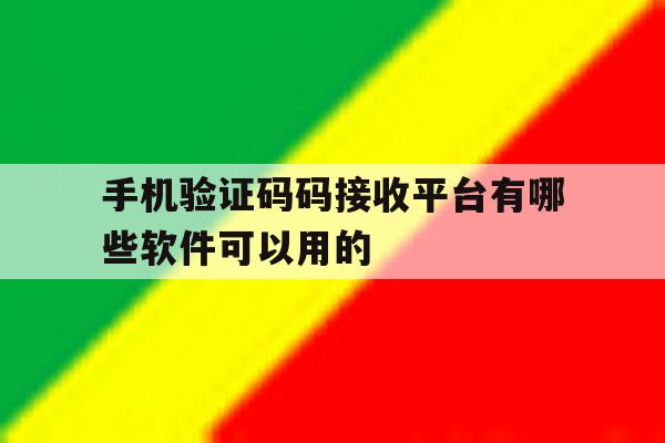 手机验证码码接收平台有哪些软件可以用的 手机验证码码接收平台有哪些软件可以用的