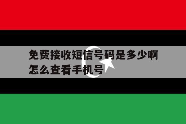 免费接收短信号码是多少啊怎么查看手机号 免费接收短信号码是多少啊怎么查看手机号