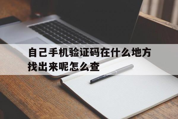 自己手机验证码在什么地方找出来呢怎么查 自己手机验证码在什么地方找出来呢怎么查
