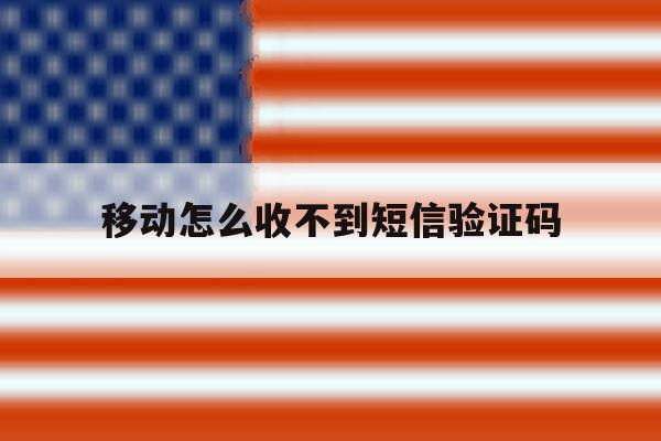 移动怎么收不到短信验证码 移动怎么收不到短信验证码