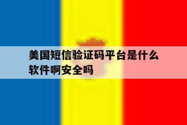 美国短信验证码平台是什么软件啊安全吗的简单介绍 美国短信验证码平台是什么软件啊安全吗的简单介绍