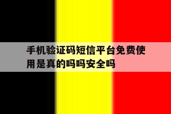 包含手机验证码短信平台免费使用是真的吗吗安全吗的词条 包含手机验证码短信平台免费使用是真的吗吗安全吗的词条