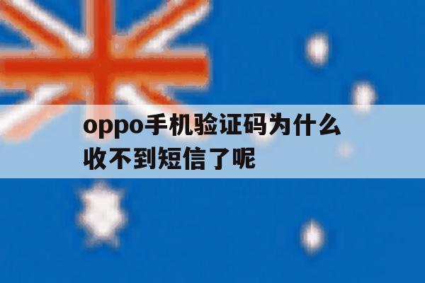 oppo手机验证码为什么收不到短信了呢 oppo手机验证码为什么收不到短信了呢