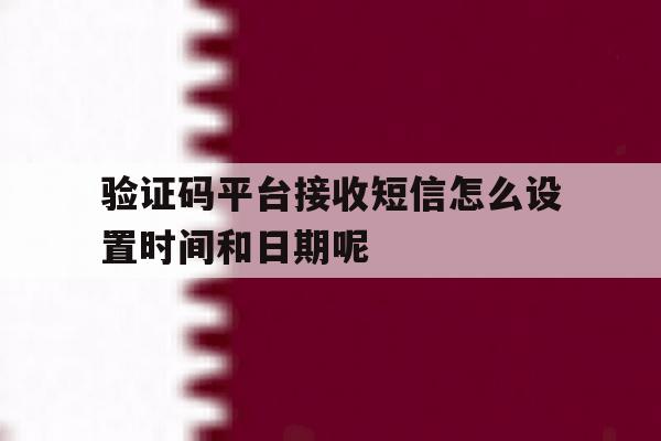 包含验证码平台接收短信怎么设置时间和日期呢的词条 包含验证码平台接收短信怎么设置时间和日期呢的词条
