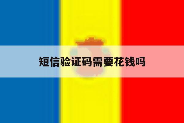 短信验证码需要花钱吗 短信验证码需要花钱吗