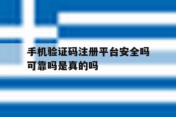 手机验证码注册平台安全吗可靠吗是真的吗的简单介绍 手机验证码注册平台安全吗可靠吗是真的吗的简单介绍