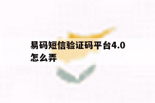 易码短信验证码平台4.0怎么弄 易码短信验证码平台4.0怎么弄