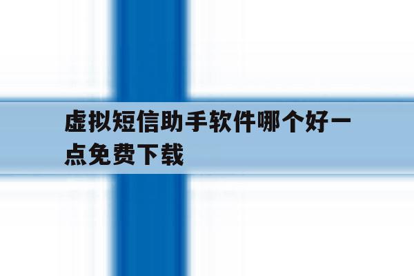 虚拟短信助手软件哪个好一点免费下载 虚拟短信助手软件哪个好一点免费下载