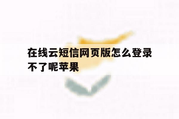 在线云短信网页版怎么登录不了呢苹果 在线云短信网页版怎么登录不了呢苹果