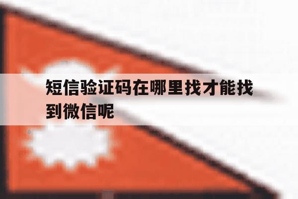 短信验证码在哪里找才能找到微信呢 短信验证码在哪里找才能找到微信呢