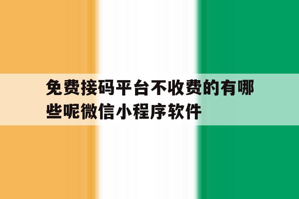免费接码平台不收费的有哪些呢微信小程序软件的简单介绍 免费接码平台不收费的有哪些呢微信小程序软件的简单介绍