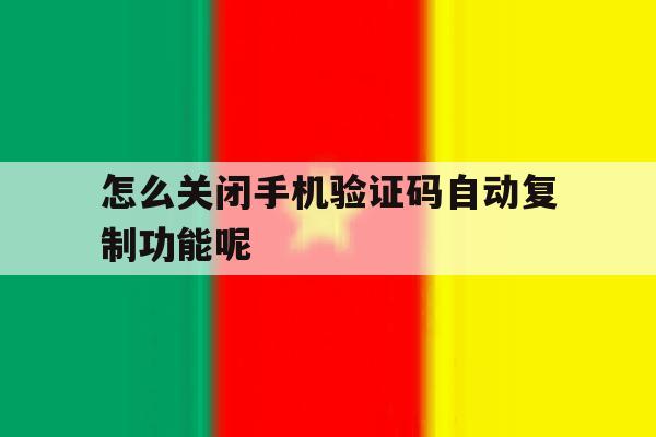 怎么关闭手机验证码自动复制功能呢 怎么关闭手机验证码自动复制功能呢