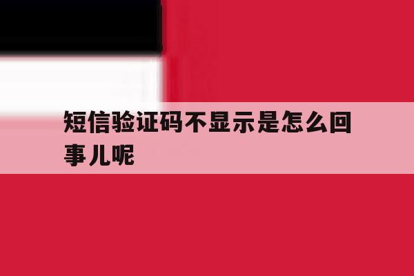短信验证码不显示是怎么回事儿呢 短信验证码不显示是怎么回事儿呢