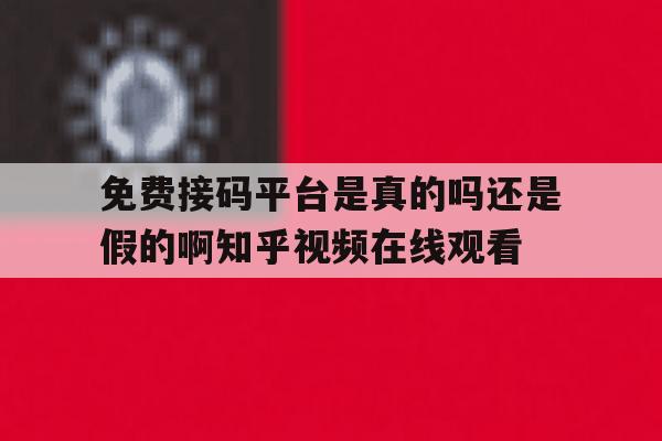 免费接码平台是真的吗还是假的啊知乎视频在线观看的简单介绍 免费接码平台是真的吗还是假的啊知乎视频在线观看的简单介绍