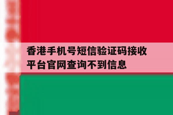 香港手机号短信验证码接收平台官网查询不到信息的简单介绍 香港手机号短信验证码接收平台官网查询不到信息的简单介绍