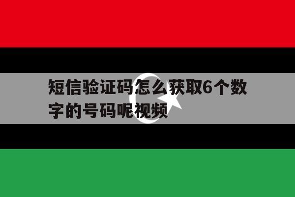 短信验证码怎么获取6个数字的号码呢视频 短信验证码怎么获取6个数字的号码呢视频