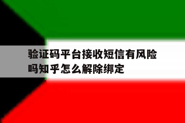 关于验证码平台接收短信有风险吗知乎怎么解除绑定的信息 关于验证码平台接收短信有风险吗知乎怎么解除绑定的信息