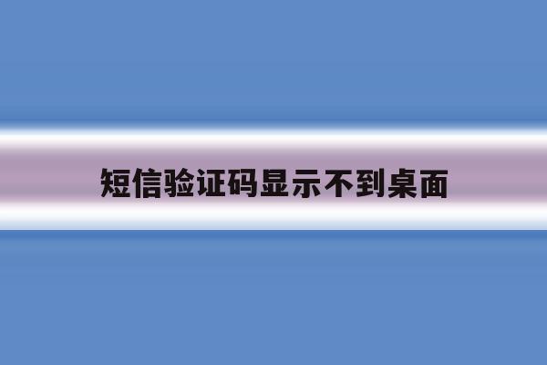 短信验证码显示不到桌面 短信验证码显示不到桌面