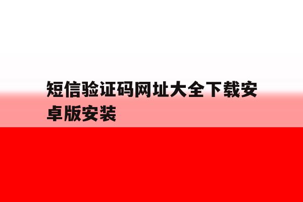 短信验证码网址大全下载安卓版安装的简单介绍 短信验证码网址大全下载安卓版安装的简单介绍